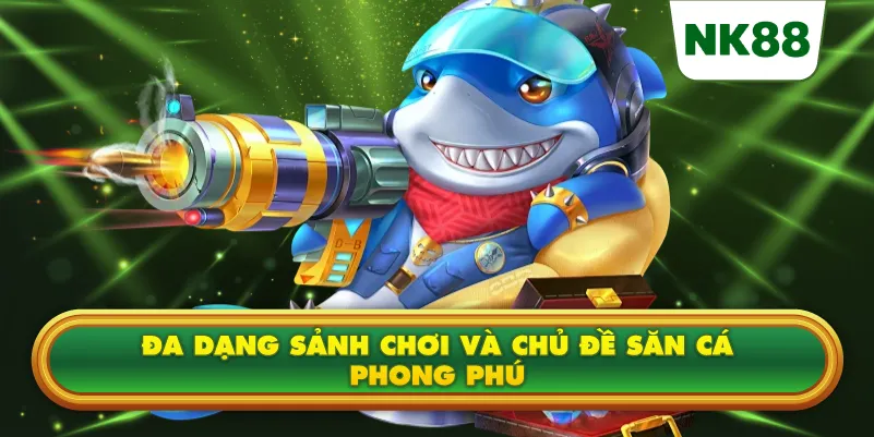 Đa dạng sảnh chơi và chủ đề săn cá phong phú
