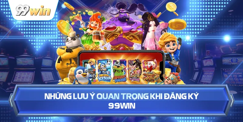 Những Lưu Ý Quan Trọng Khi Đăng Ký 99WIN