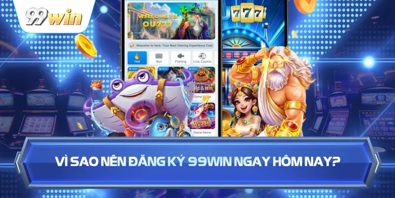 Vì Sao Nên Đăng Ký 99WIN Ngay Hôm Nay?