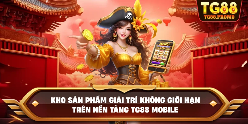 Kho sản phẩm giải trí không giới hạn trên nền tảng TG88 mobile