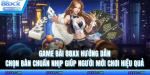 Game Bài 88XX Hướng Dẫn Chọn Bàn Chuẩn Nhịp Giúp Người Mới Chơi Hiệu Quả